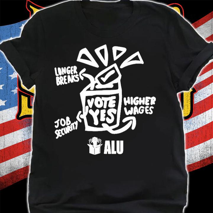 Longer Breaks Job Security Higher Wages Alu Vote Yes T-Shirt t-shirt