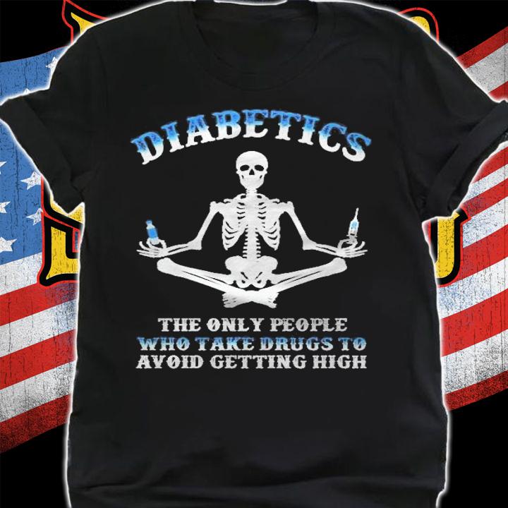 Diabetics The Only People Who Take Drugs To Avoid Getting High Shirt t-shirt