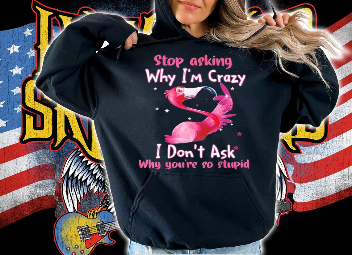Flamingo Stop Asking Why Im Crazy Lover T-Shirt t-shirt hoodie