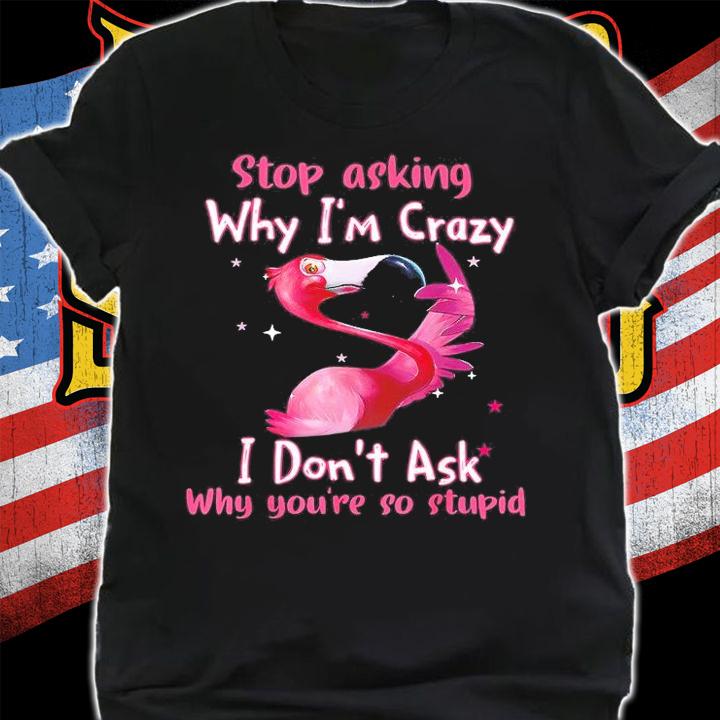 Flamingo Stop Asking Why Im Crazy Lover T-Shirt t-shirt shirt