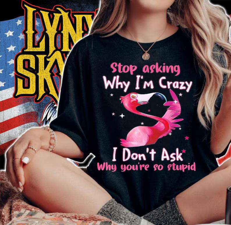 Flamingo Stop Asking Why Im Crazy Lover T-Shirt t-shirt woman shirt