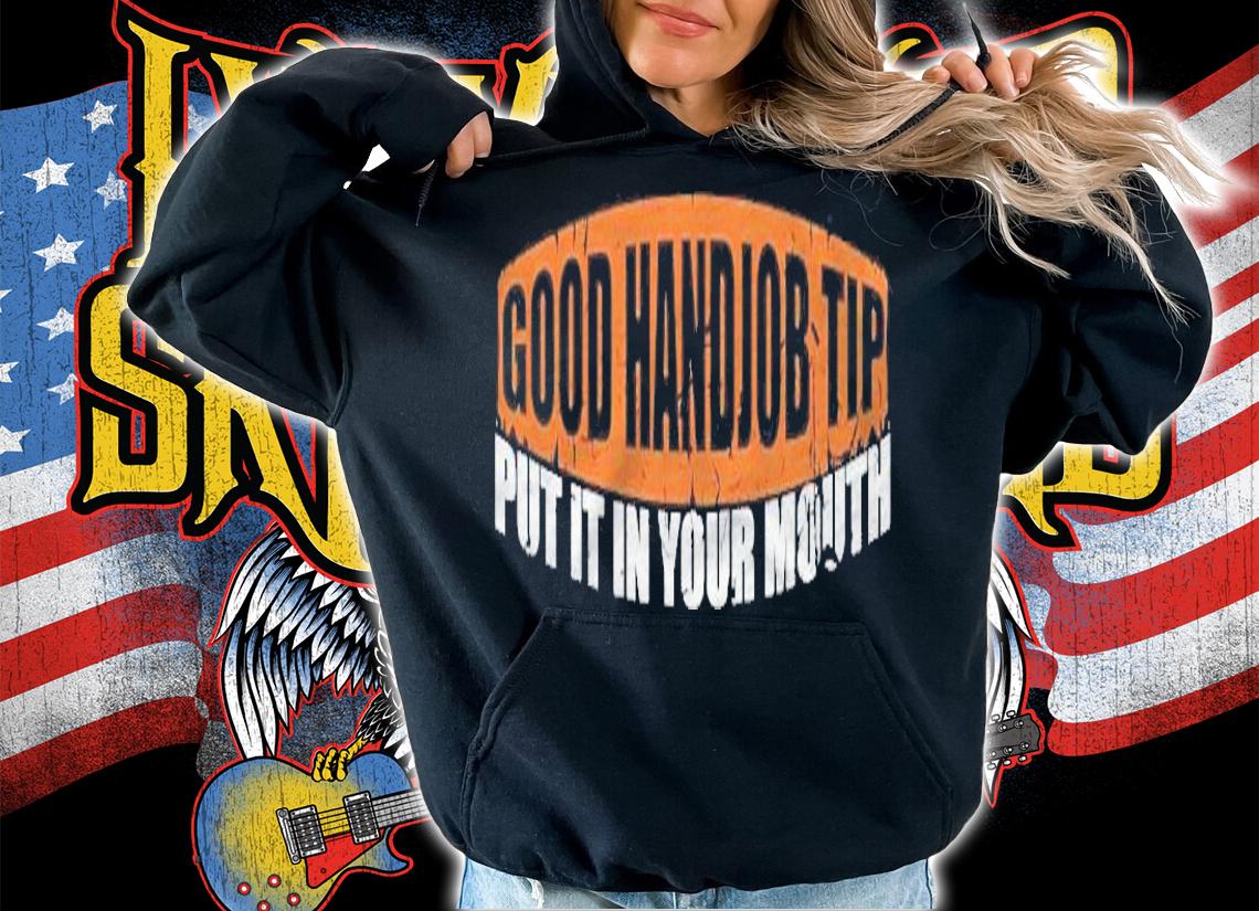 Good Handjob Tip Put It In Your Mouth Funny Sexy Bdsm Kinky T-shirt t-shirt hoodie