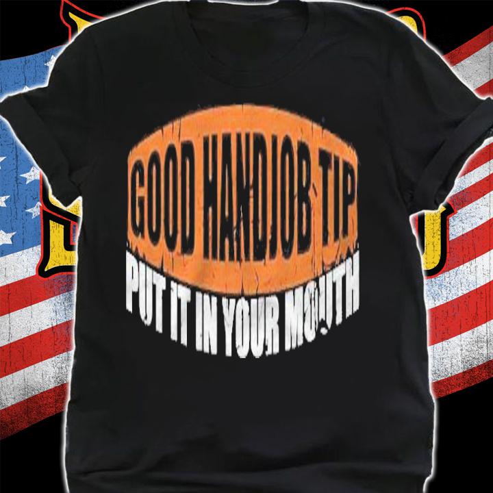 Good Handjob Tip Put It In Your Mouth Funny Sexy Bdsm Kinky T-shirt t-shirt shirt