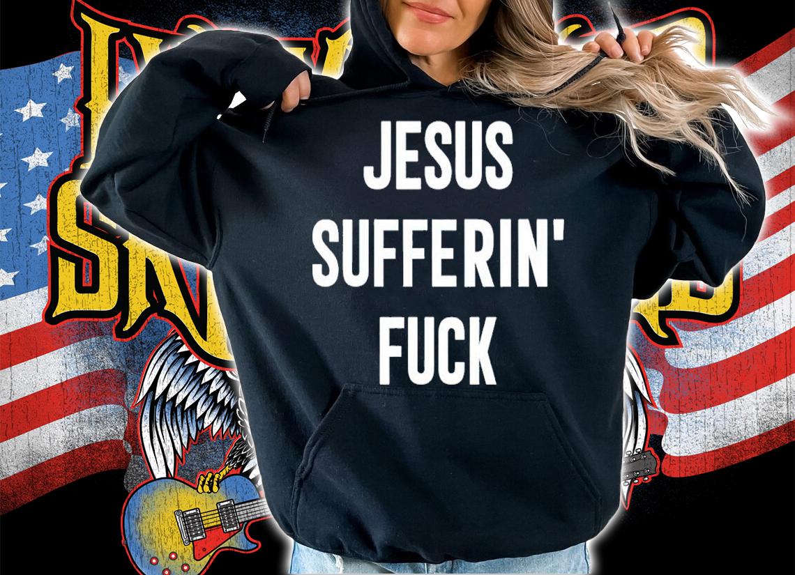 Jesus Sufferin' Fuck Shirt hoodie