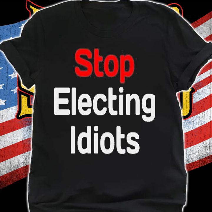 Stop Electing Idiots T-Shirt shirt