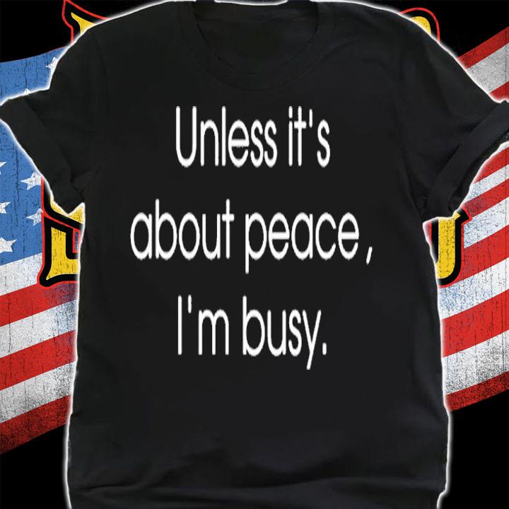 Unless Its About Peace Im Busy T-Shirt shirt