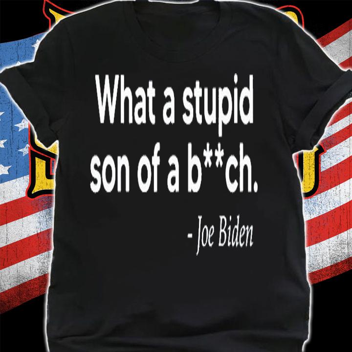 What A Stupid SOB Funny Joe Biden Quote American Flag T-Shirt shirt