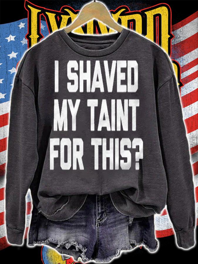 I Shaved My Taint For This Funny Saying Sarcastic Shirt sweatshirt