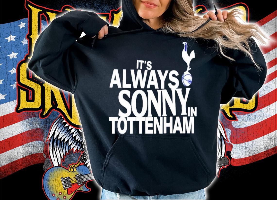 It's Always Sonny In Tottenham Calesalad Shirt hoodie