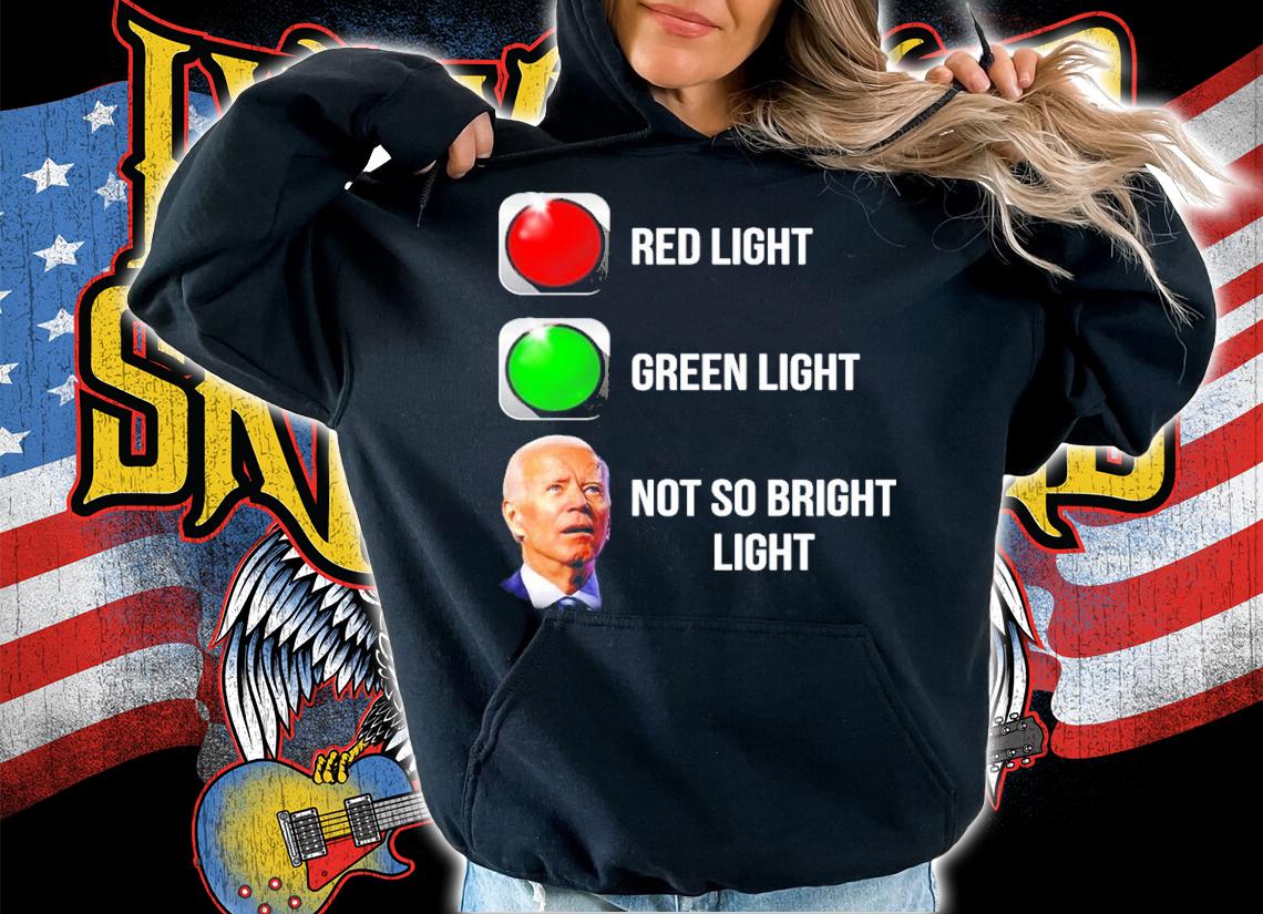 Red Light Green Light Joe Biden Not So Bright Light Shirt hoodie