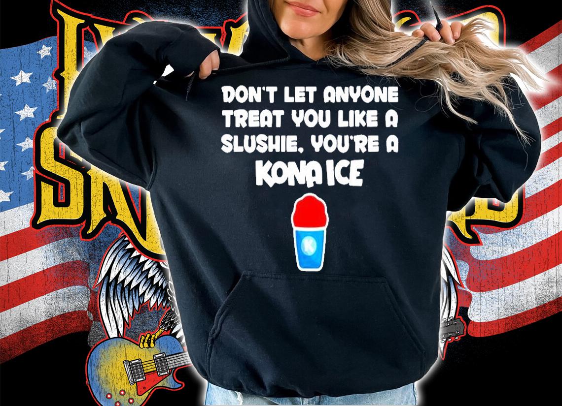 Dont Let Anyone Treat You Like A Slushie Youre A Kona Ice T-Shirt