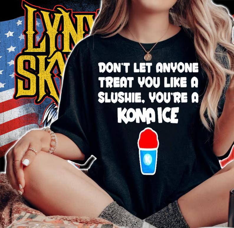Dont Let Anyone Treat You Like A Slushie Youre A Kona Ice T-Shirt