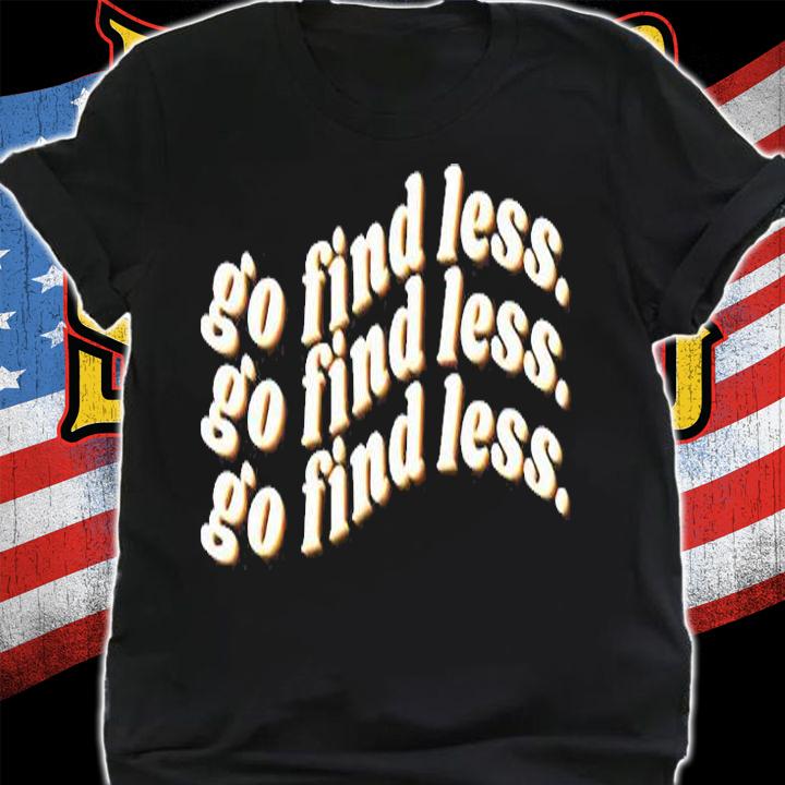 Go Find Less T-Shirt shirt
