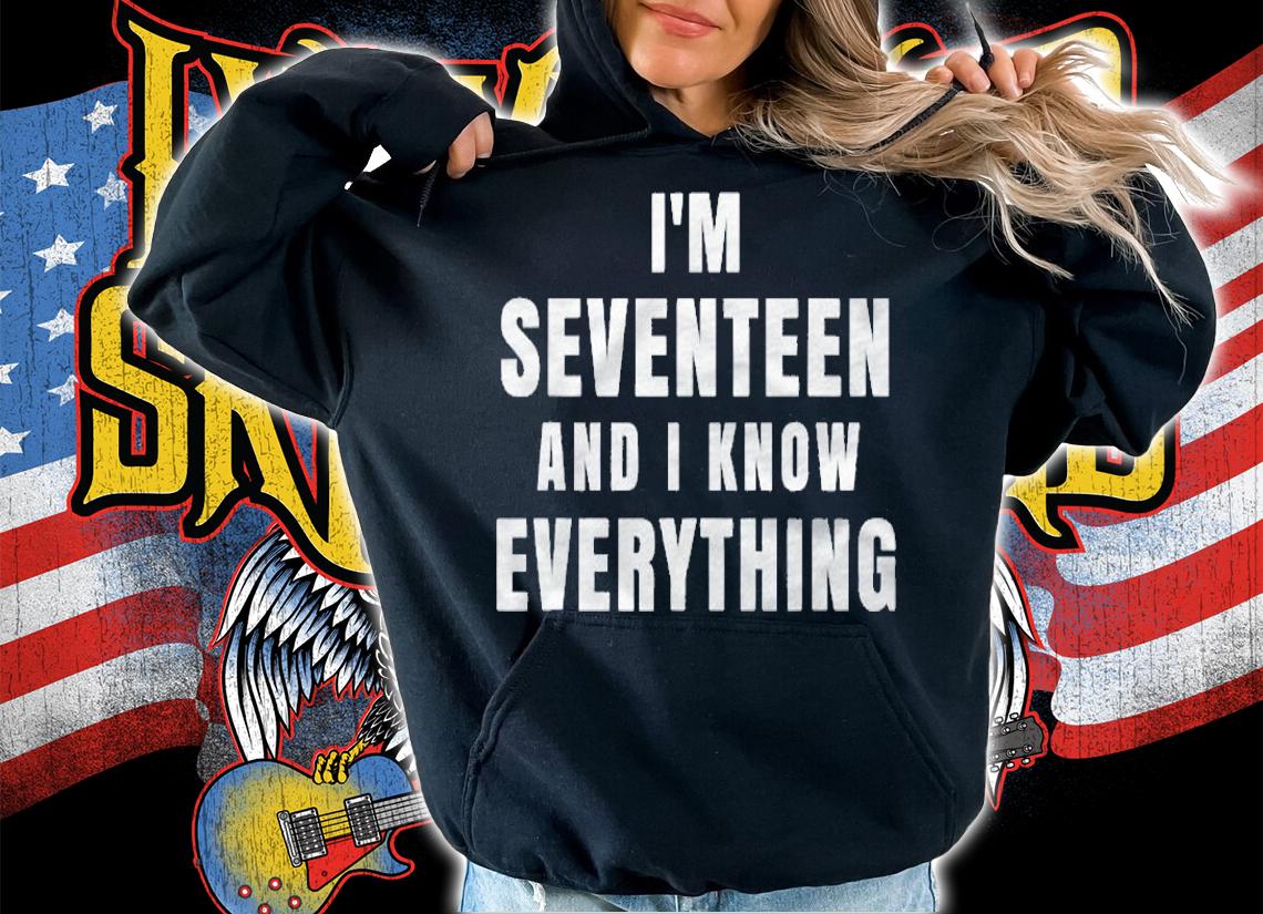 Im Seventeen And I Know Everything 17 Years Old Birthday Shirt hoodie