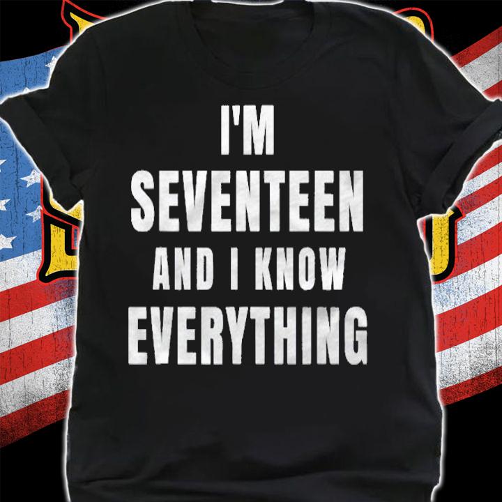 Im Seventeen And I Know Everything 17 Years Old Birthday Shirt shirt