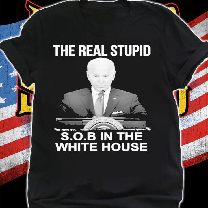 Joe Biden The Real Stupid SOB In The White House Shirt shirt