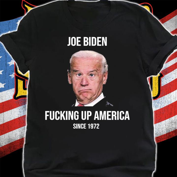 Joe Biden Fucking Up America Since 1972 T-Shirt
