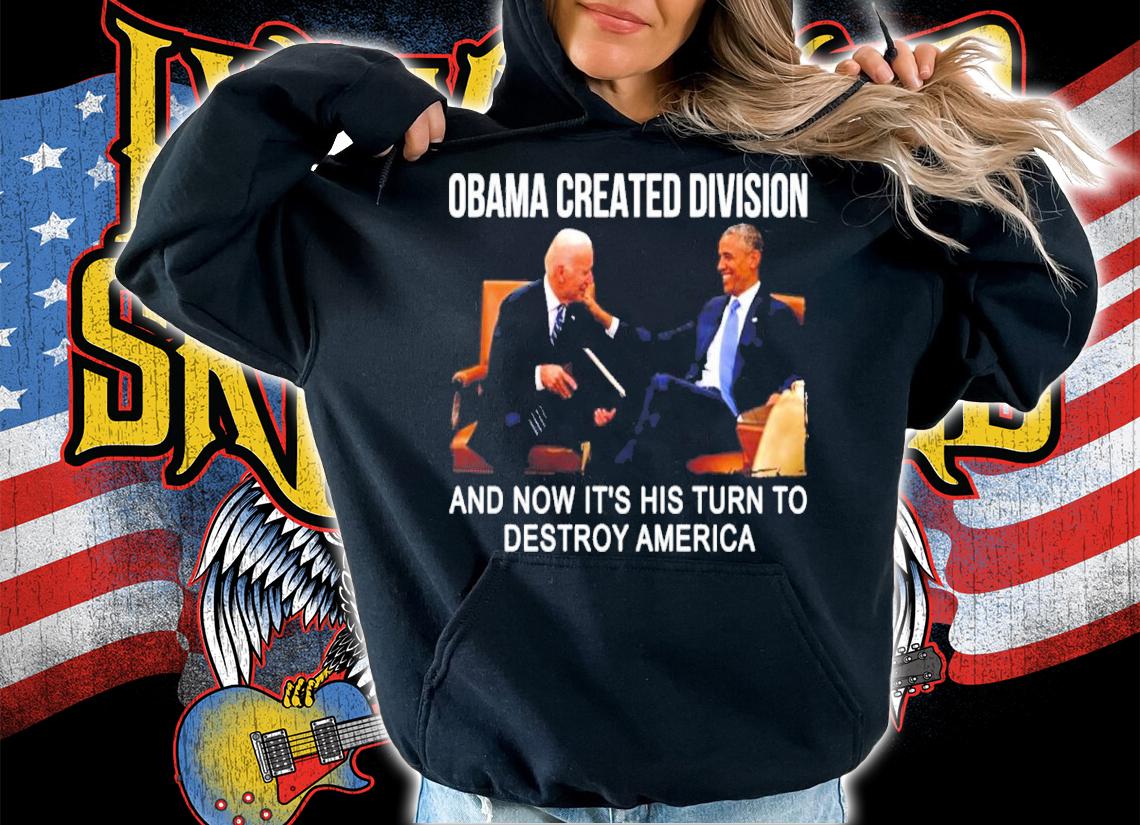 Obama Created Division And Now It's His Turn To Destroy America Shirt hoodie