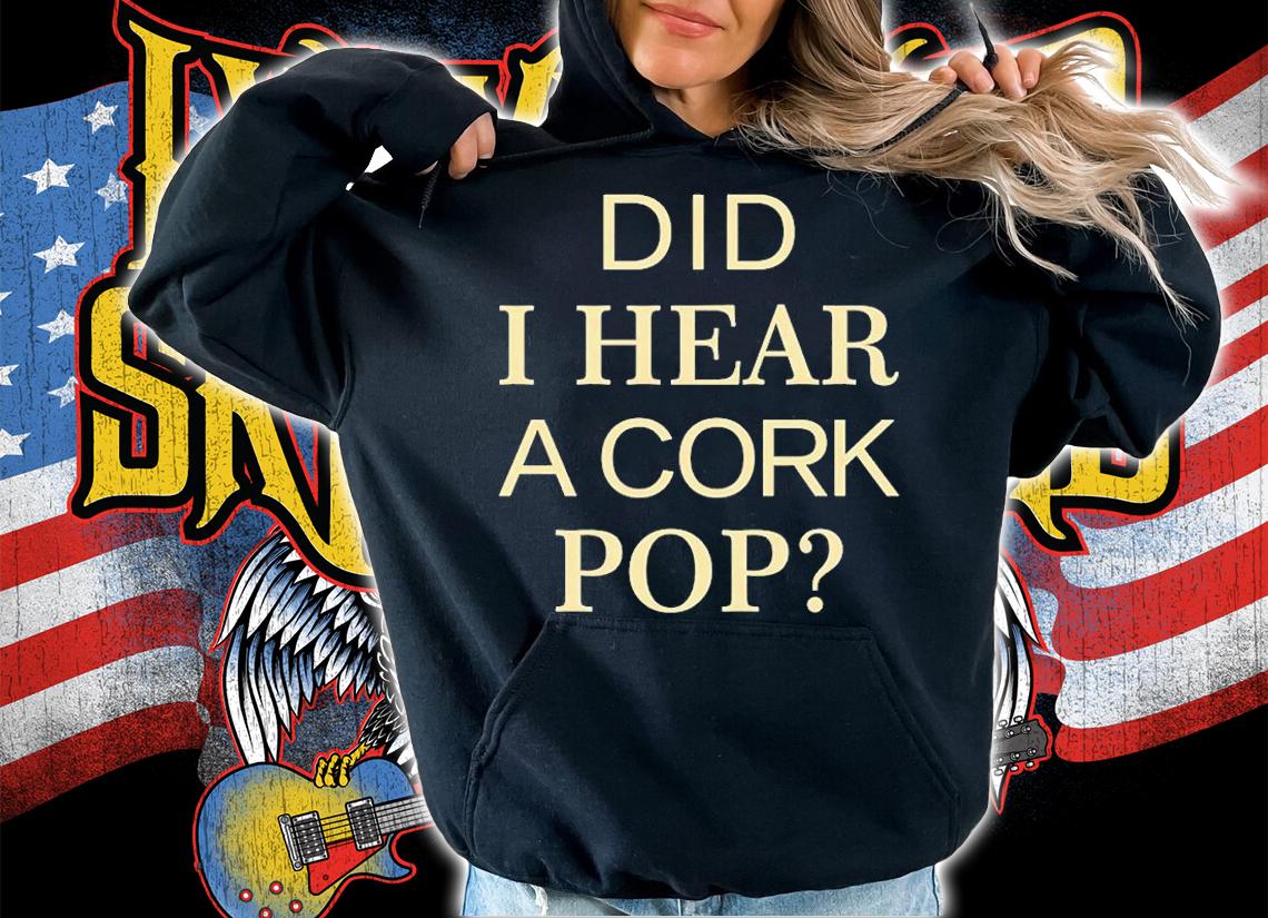 Did I Hear A Cork Pop T-Shirt hoodie