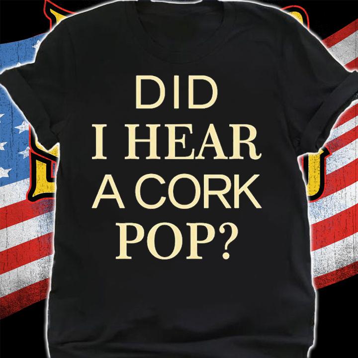 Did I Hear A Cork Pop T-Shirt shirt