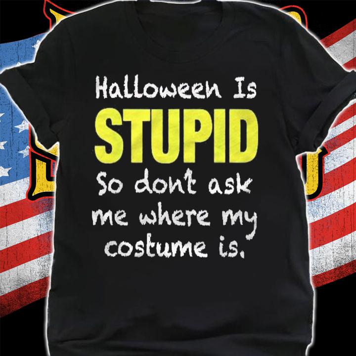 Halloween Is Stupid I Hate Or Anti Halloween People Shirt shirt