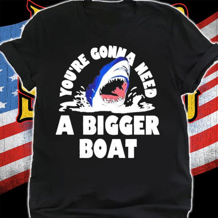 Shark You're Gonna Need A Bigger Boat Shirt