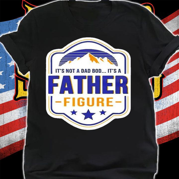 Its Not A Dad Bod Its A Father Figure Dad Joke Fathers Day T-Shirt shirt