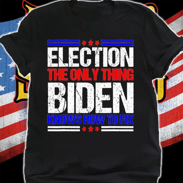 Elections The Only Thing Biden Knows How To Fix T-Shirt shirt
