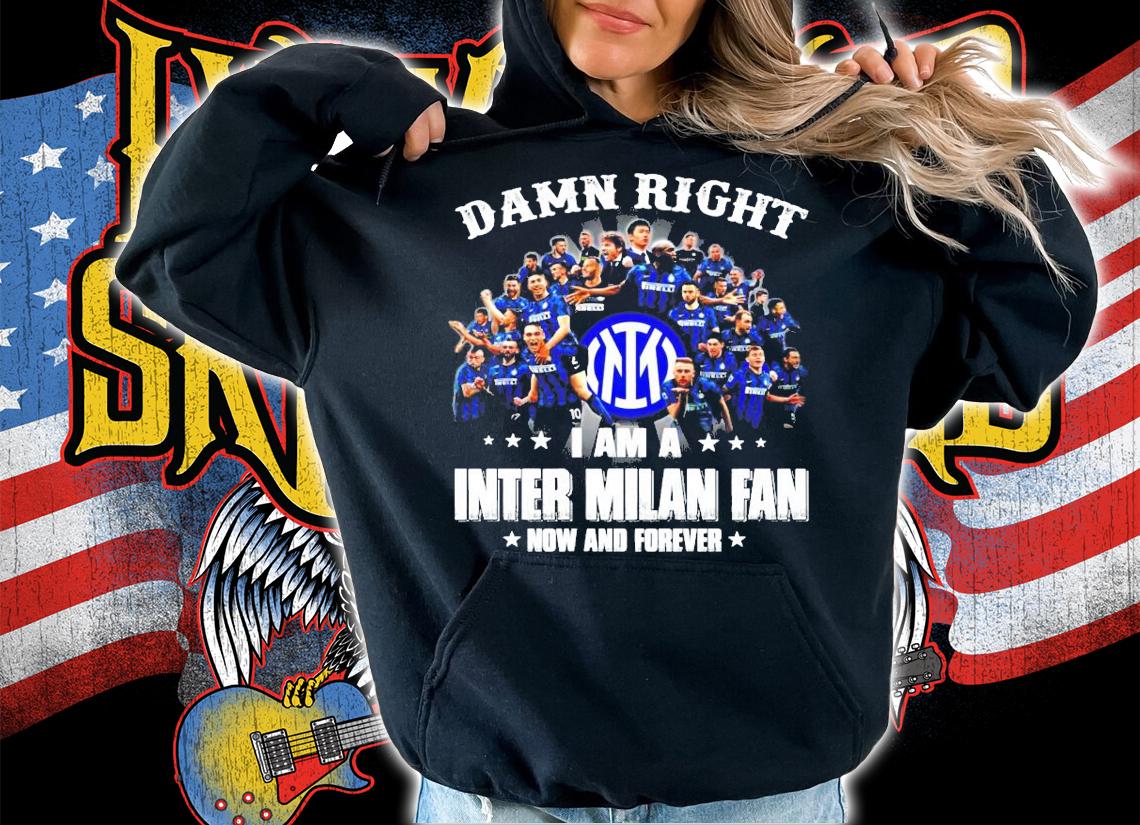 Damn Right I am a Inter Milan fan now and forever shirt