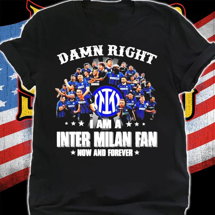Damn Right I am a Inter Milan fan now and forever shirt