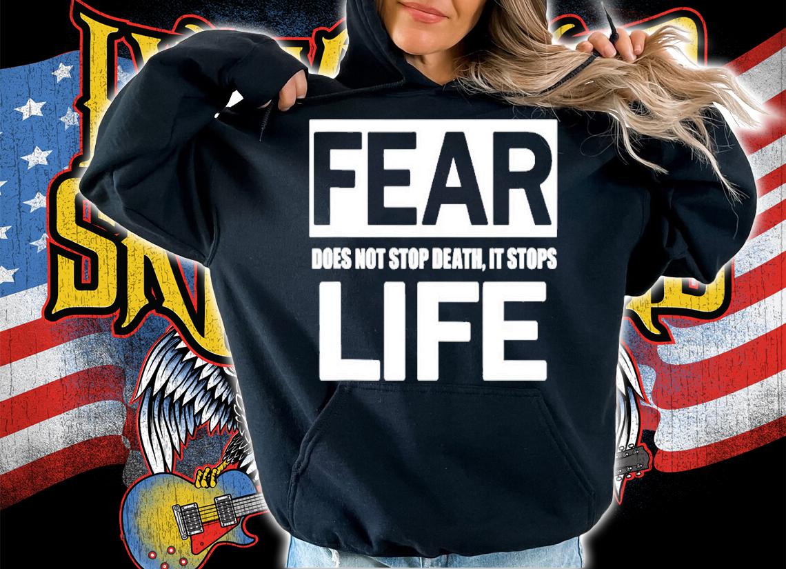 Fear Does Not Stop Death It Stops Life T-Shirt hoodie