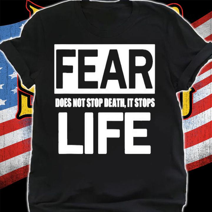 Fear Does Not Stop Death It Stops Life T-Shirt shirt