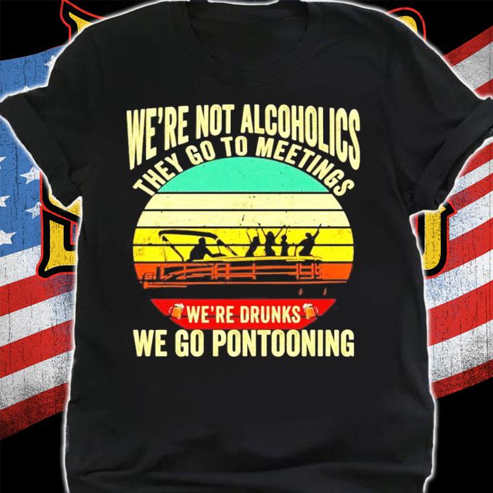 Were not alcoholics they go to meetings were drunks we go pontooning vintage shirt