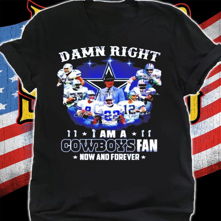 Damn Right I Am A Cowboys Fan Now And Forever Signatures Shirt