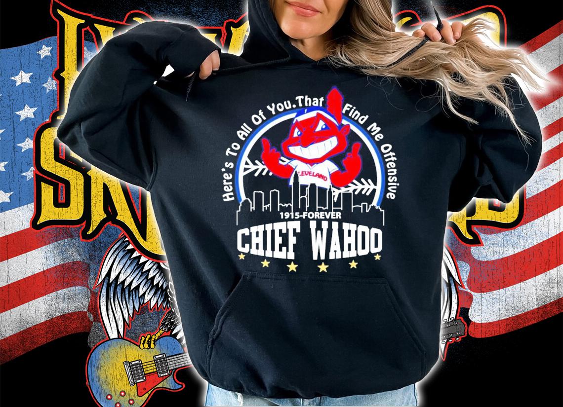 Here's to all of you that find me offensive 1915 forever Chief Wahoo shirt