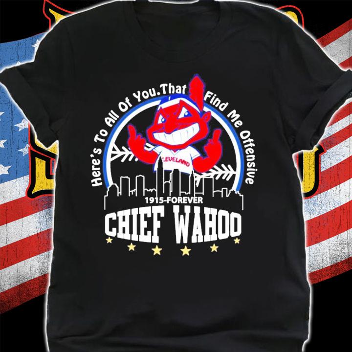 Here's to all of you that find me offensive 1915 forever Chief Wahoo shirt