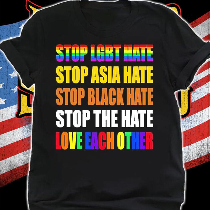 Stop LGBT hate stop Asia hate stop black hate stop the hate love each other shirt shirt
