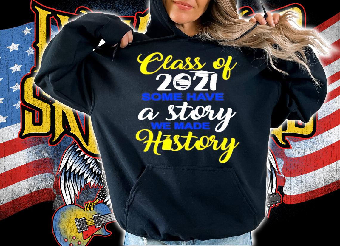 Class of 2021 some have a story we made history shirt hoodie