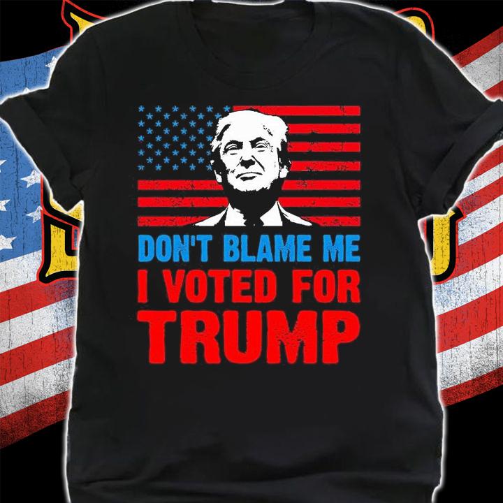 Don't Blame Me I Voted For Trump T-Shirt