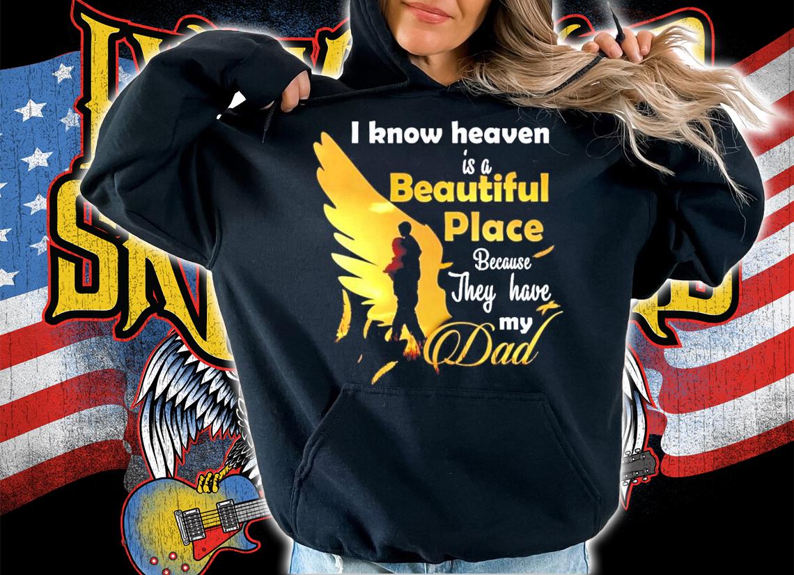 I know heaven is a beautiful place because they have my dad shirt hoodie
