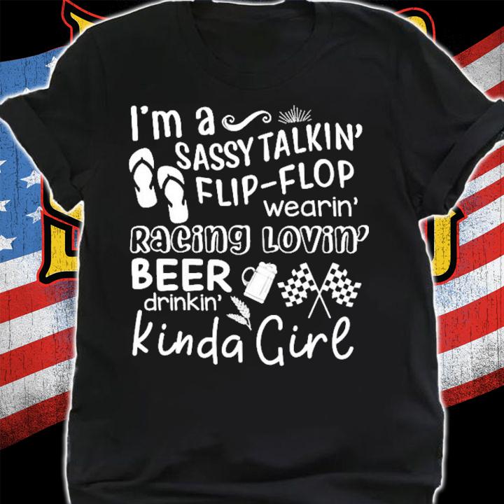 I'm a sassy talkin flip-flop wearing racing loving beer drinkin kinda girl shirt