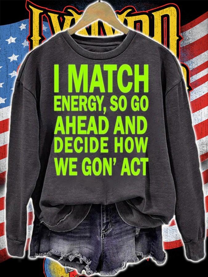 I Match Energy So Go Ahead And Decide How We Gon' Act Shirt sweatshirt