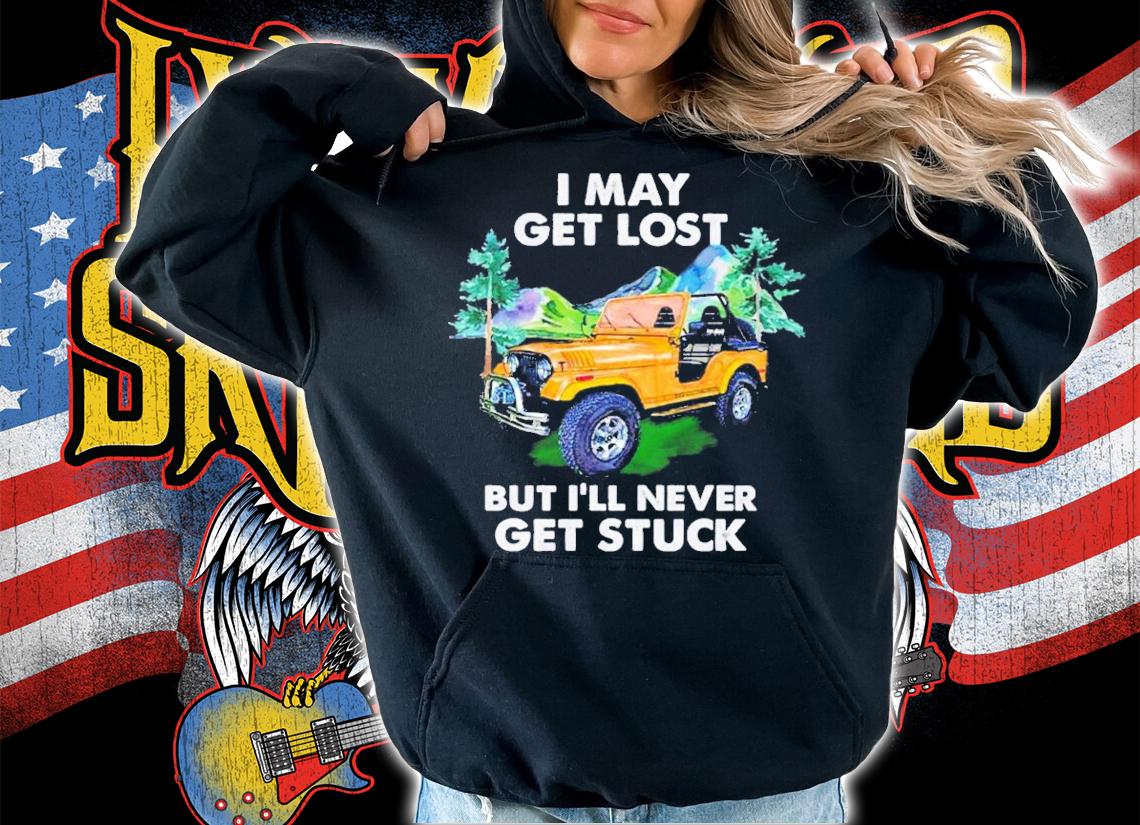 Jeep I may get lost but I'll never get stuck shirt hoodie