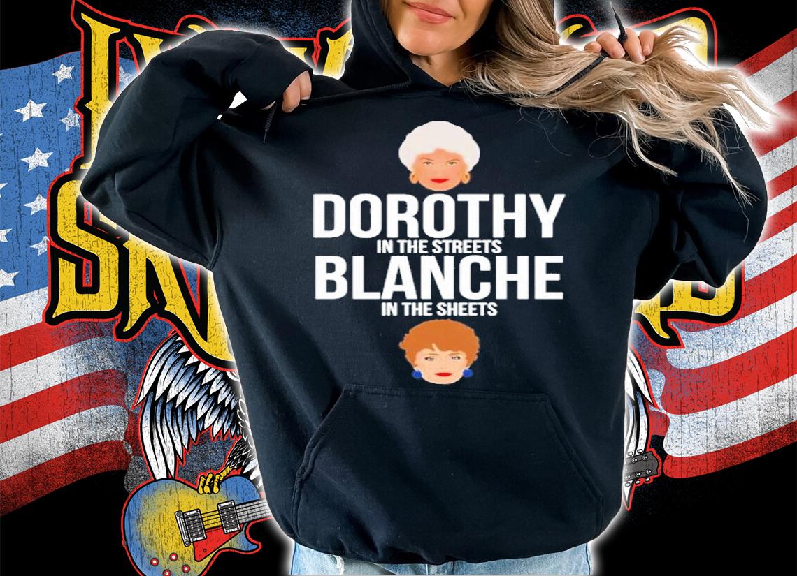 Dorothy in the streets blanche in the sheets shirt hoodie