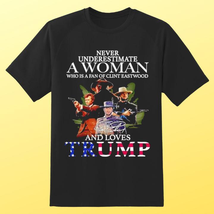 Never Underestimate A Woman Who Is A Fan Of Clint Eastwood And Loves Trump Shirt