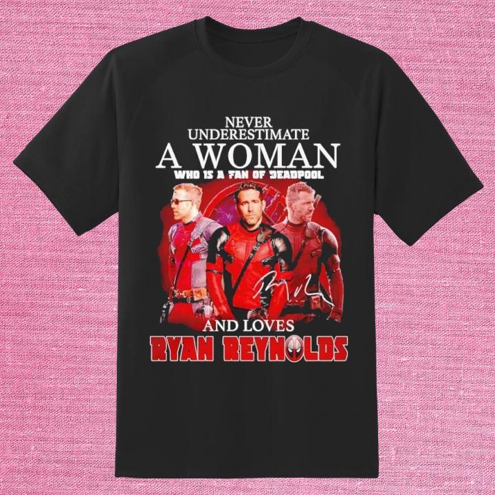 Never Underestimate A Woman Who Is A Fan Of Deadpool And Loves Ryan Reynolds Shirt