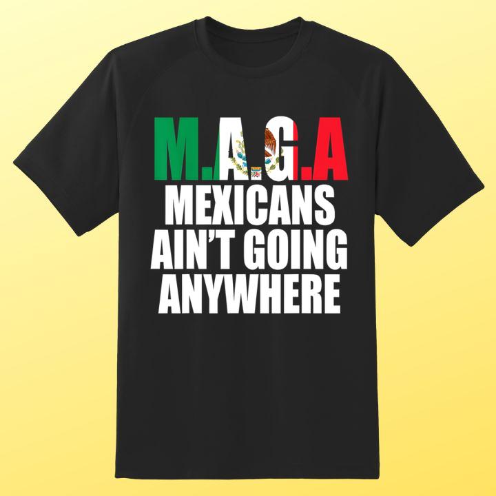 Maga Mexicans Aint Going Anywhere Shirt - Shop Now! Patriotic Apparel