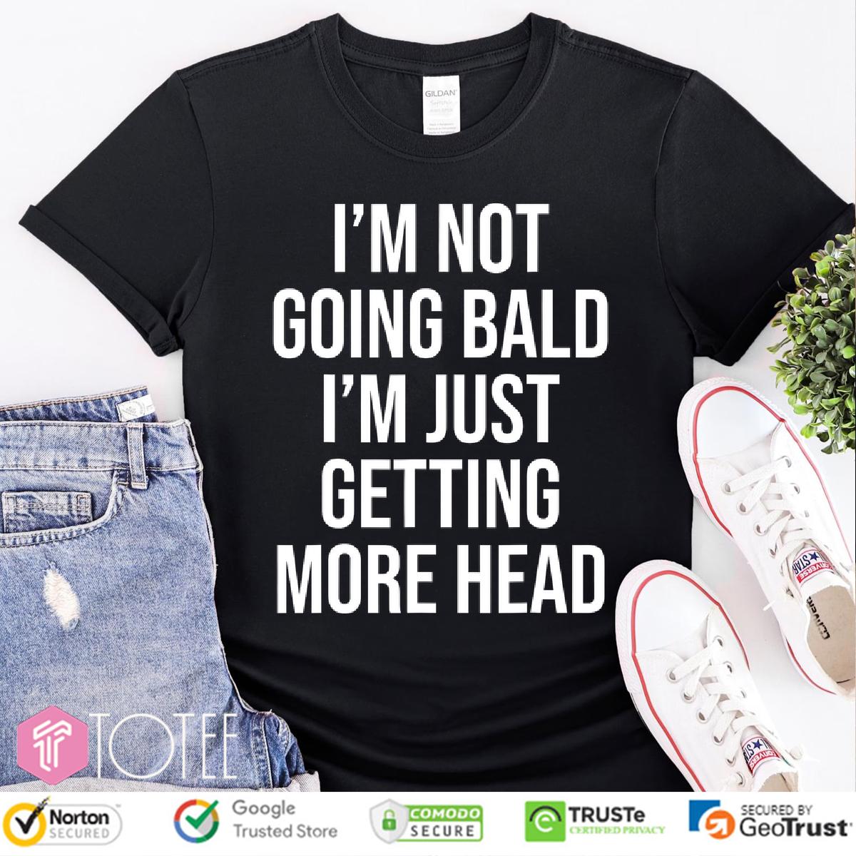 Im Not Going Bald Im Just Getting More Head Shirt