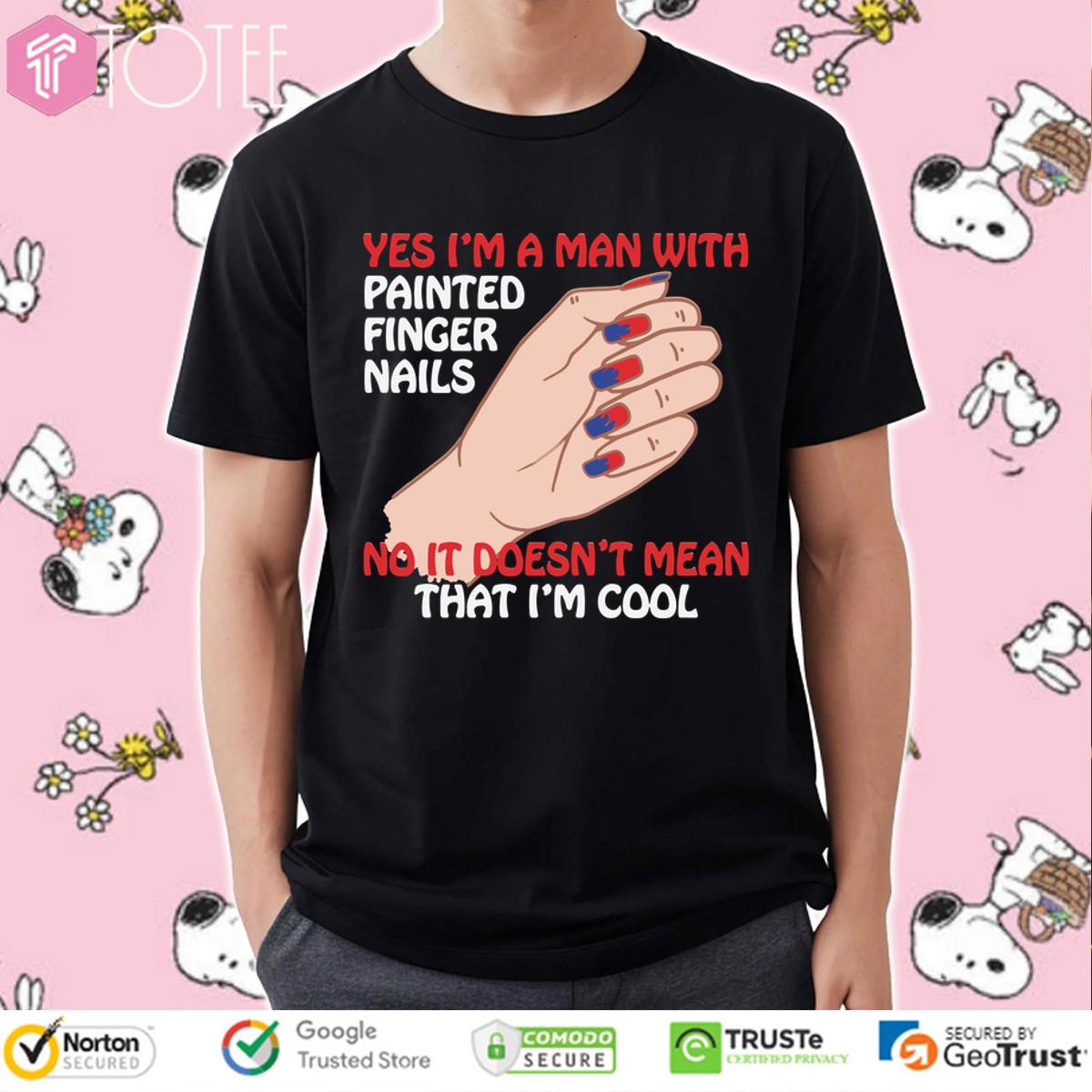 Yes Im A Man With Painted Finger Nails No It Doesnt Mean That Im Cool Shirt