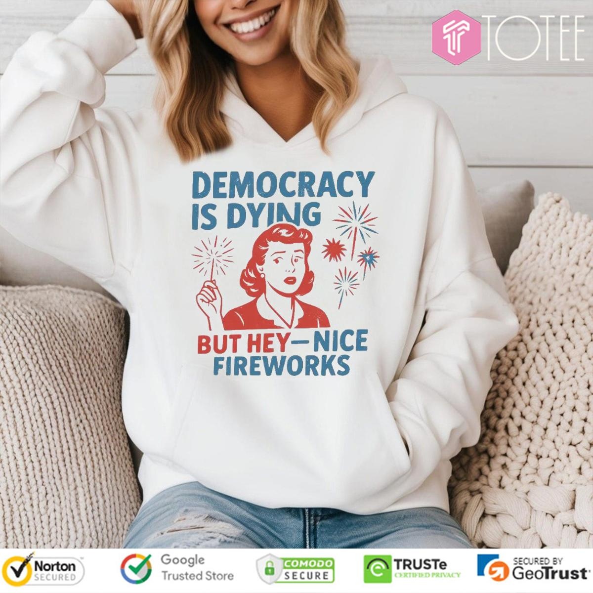 Democracy Is Dying But Hey Nice Fireworks Happy 4Th Of July Hoodie